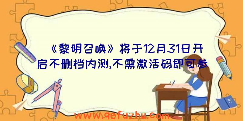 《黎明召唤》将于12月31日开启不删档内测,不需激活码即可参与！（黎明召唤兑换码）