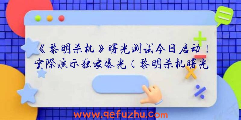 《黎明杀机》曙光测试今日启动！实际演示独家曝光（黎明杀机曙光测试是什么意思）