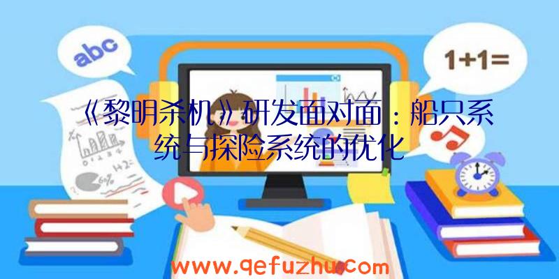 《黎明杀机》研发面对面：船只系统与探险系统的优化