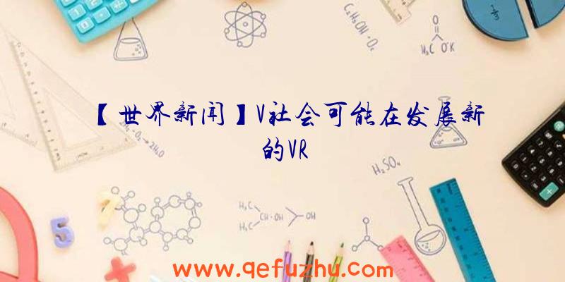 【世界新闻】V社会可能在发展新的VR