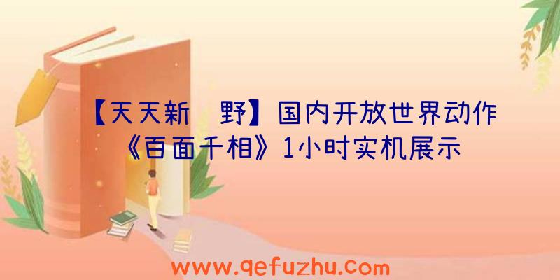 【天天新视野】国内开放世界动作《百面千相》1小时实机展示