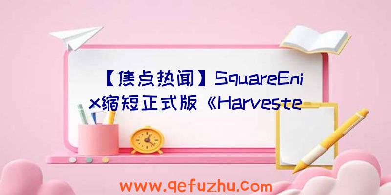 【焦点热闻】SquareEnix缩短正式版《Harveste