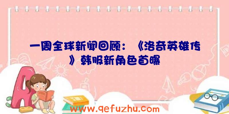 一周全球新闻回顾：《洛奇英雄传》韩服新角色首曝