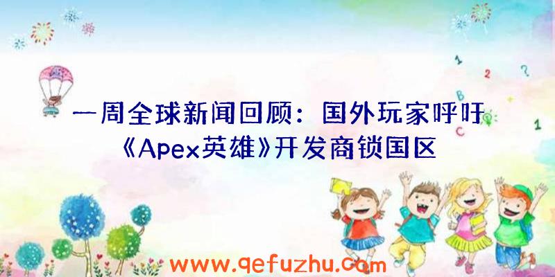 一周全球新闻回顾：国外玩家呼吁《Apex英雄》开发商锁国区