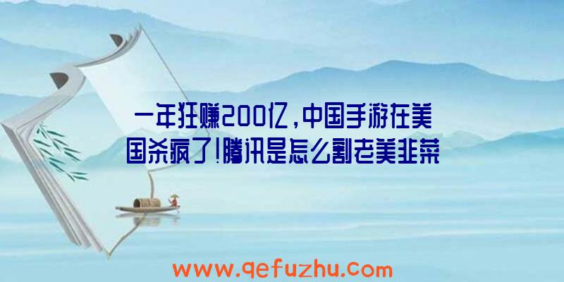 一年狂赚200亿，中国手游在美国杀疯了！腾讯是怎么割老美韭菜的？