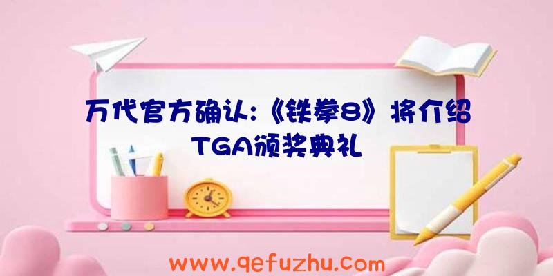 万代官方确认:《铁拳8》将介绍TGA颁奖典礼