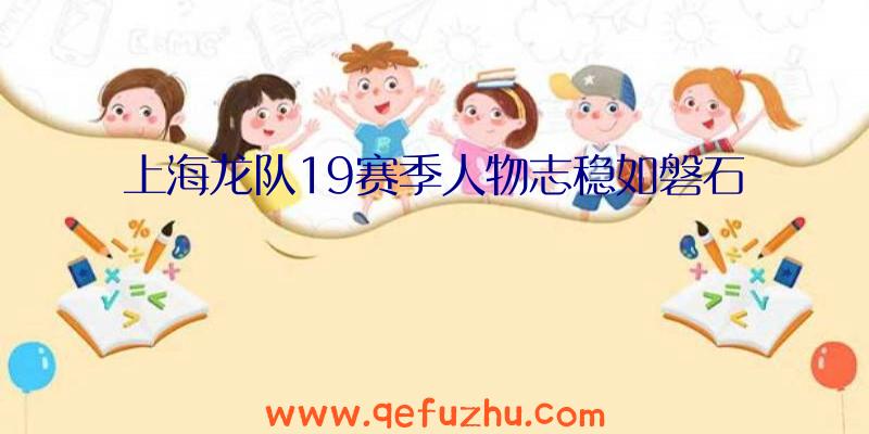 上海龙队19赛季人物志稳如磐石