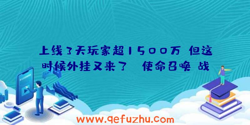 上线3天玩家超1500万，但这时候外挂又来了！《使命召唤：战区》未来发展的喜和忧