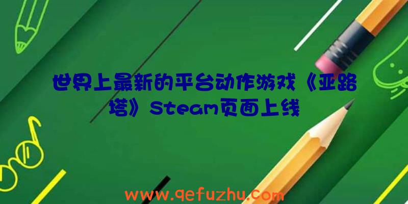 世界上最新的平台动作游戏《亚路塔》Steam页面上线