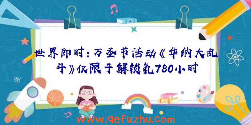 世界即时:万圣节活动《华纳大乱斗》仅限于解锁氪780小时