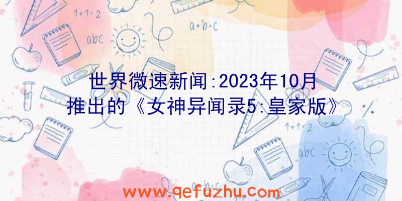 世界微速新闻:2023年10月推出的《女神异闻录5:皇家版》