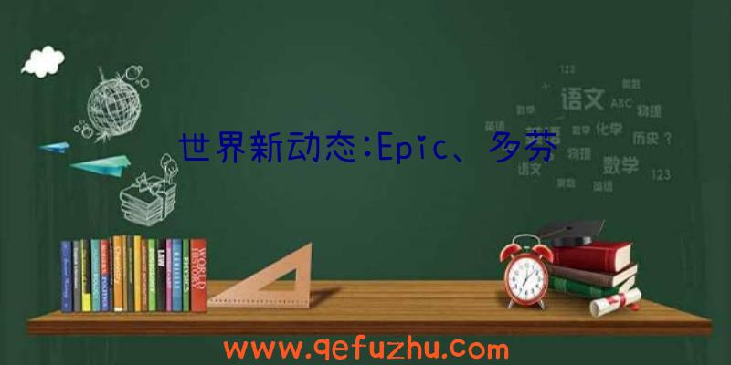 世界新动态:Epic、多芬