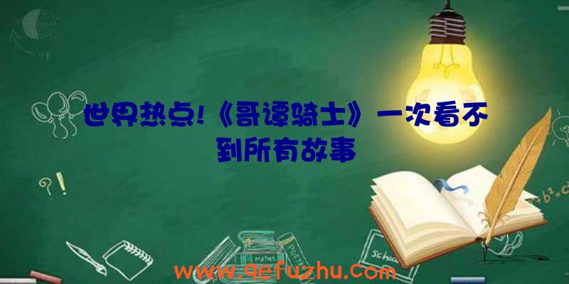 世界热点!《哥谭骑士》一次看不到所有故事