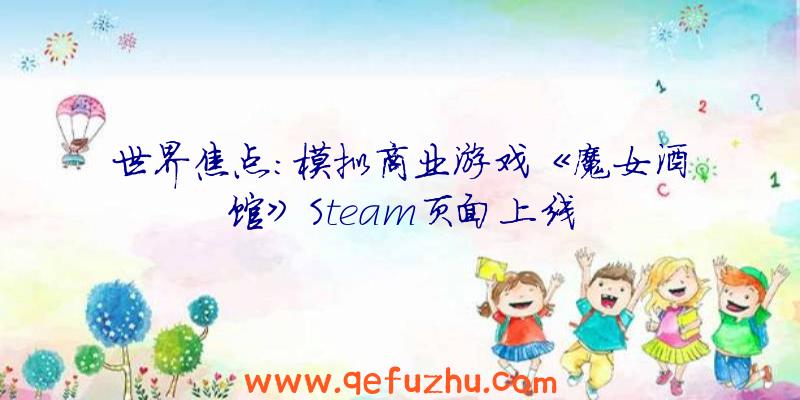 世界焦点:模拟商业游戏《魔女酒馆》Steam页面上线