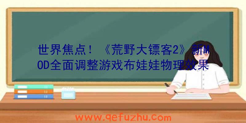 世界焦点！《荒野大镖客2》新MOD全面调整游戏布娃娃物理效果