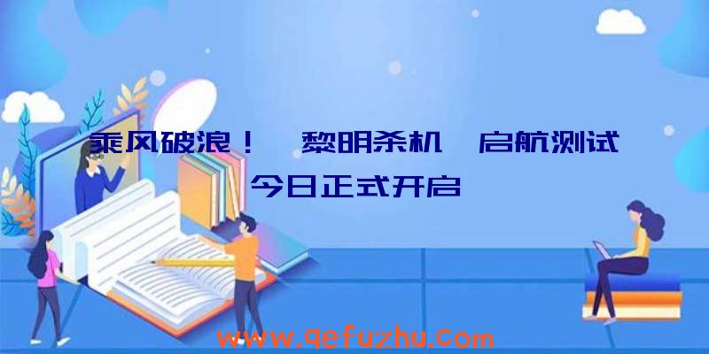 乘风破浪！《黎明杀机》启航测试今日正式开启