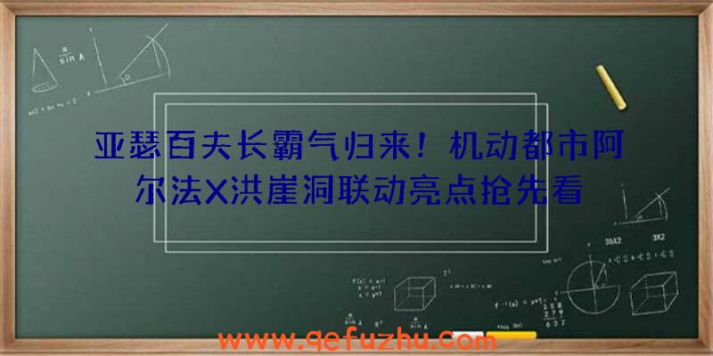 亚瑟百夫长霸气归来！机动都市阿尔法X洪崖洞联动亮点抢先看