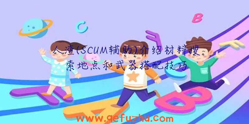 人渣(SCUM辅助)介绍材料搜索地点和武器搭配技巧