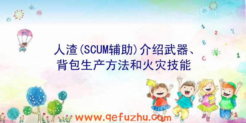 人渣(SCUM辅助)介绍武器、背包生产方法和火灾技能