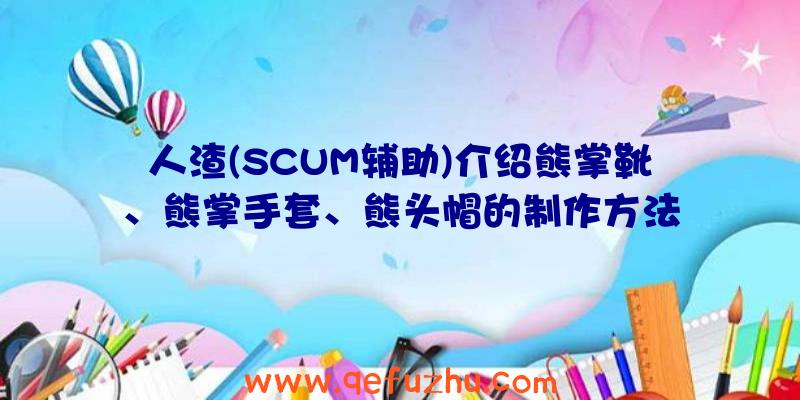 人渣(SCUM辅助)介绍熊掌靴、熊掌手套、熊头帽的制作方法