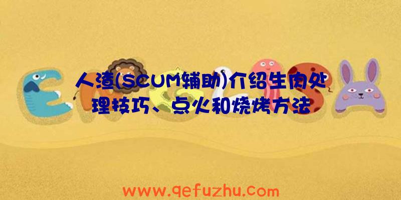 人渣(SCUM辅助)介绍生肉处理技巧、点火和烧烤方法