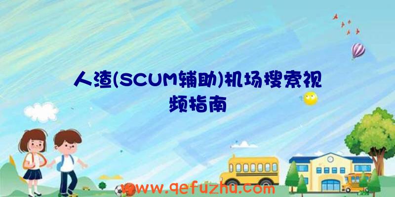 人渣(SCUM辅助)机场搜索视频指南