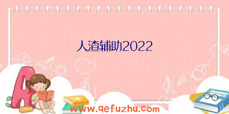 人渣辅助2022