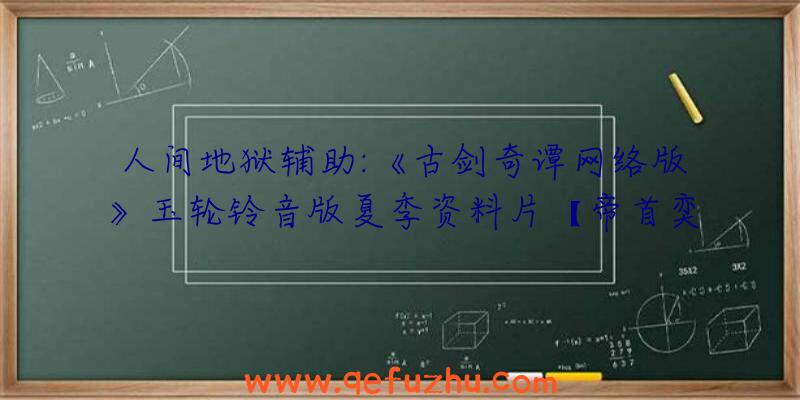 人间地狱辅助:《古剑奇谭网络版》玉轮铃音版夏季资料片【帝首奕