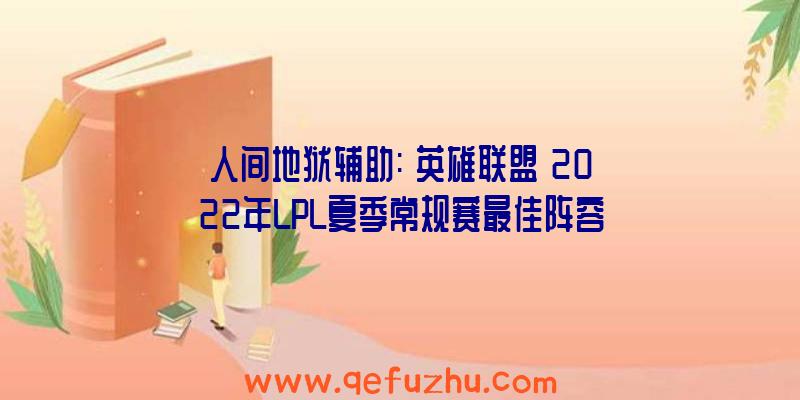 人间地狱辅助:《英雄联盟》2022年LPL夏季常规赛最佳阵容