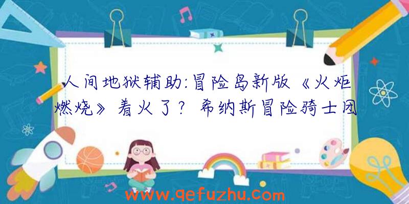 人间地狱辅助:冒险岛新版《火炬燃烧》着火了？希纳斯冒险骑士团