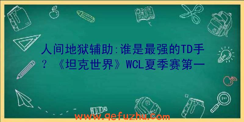 人间地狱辅助:谁是最强的TD手？《坦克世界》WCL夏季赛第一