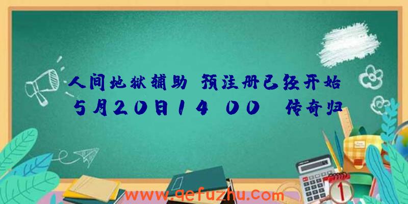 人间地狱辅助:预注册已经开始!5月20日14:00,《传奇归