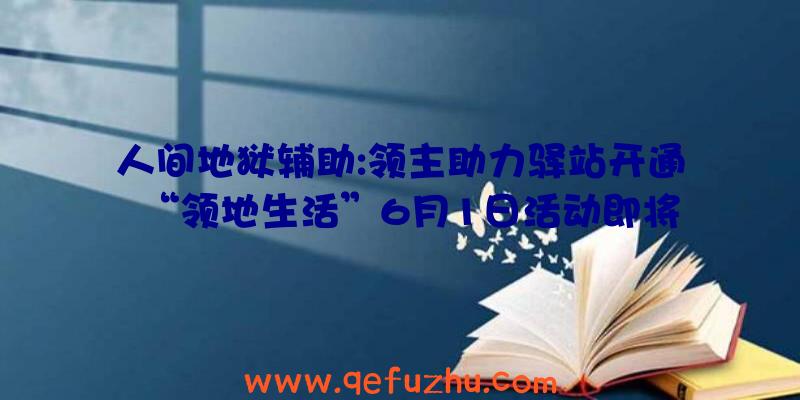 人间地狱辅助:领主助力驿站开通“领地生活”6月1日活动即将