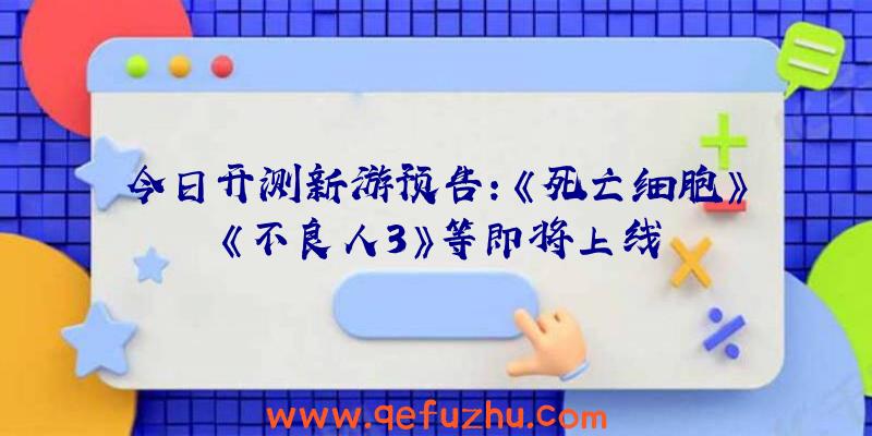 今日开测新游预告：《死亡细胞》《不良人3》等即将上线