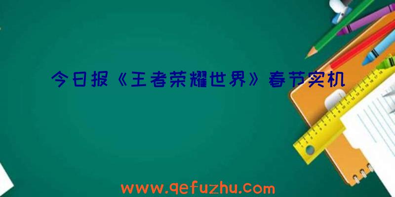 今日报《王者荣耀世界》春节实机