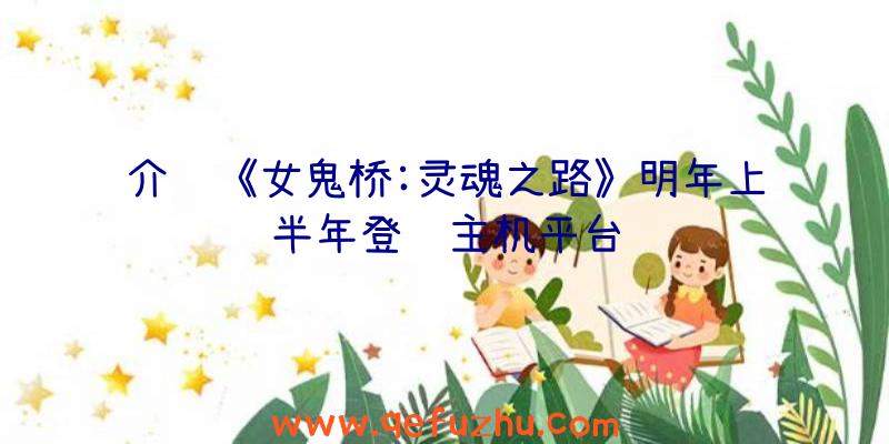 介绍《女鬼桥:灵魂之路》明年上半年登陆主机平台