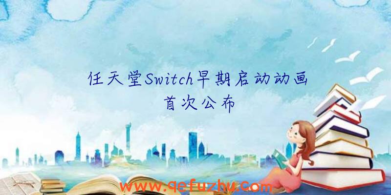 任天堂Switch早期启动动画首次公布