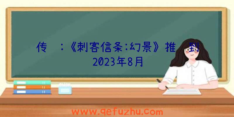 传闻:《刺客信条:幻景》推迟到2023年8月