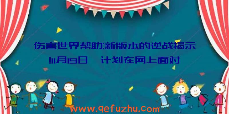 伤害世界帮助:新版本的逆战揭示!11月19日,计划在网上面对