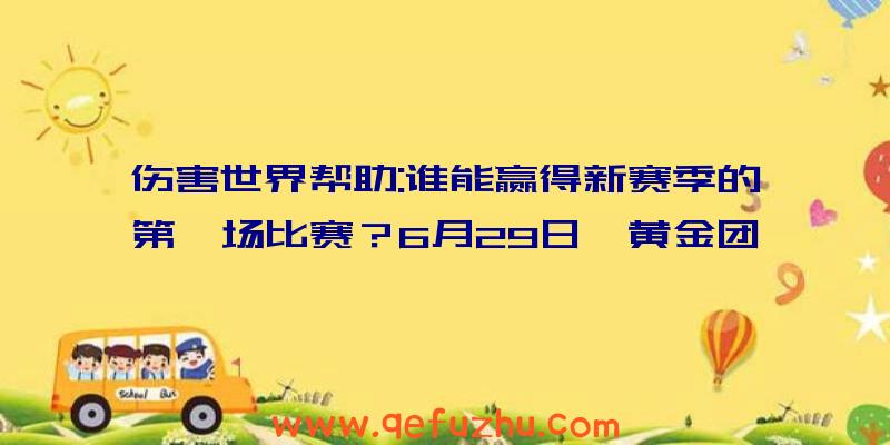 伤害世界帮助:谁能赢得新赛季的第一场比赛？6月29日,黄金团