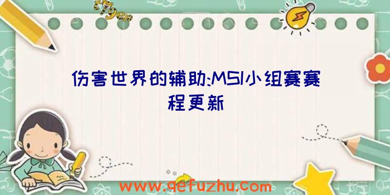 伤害世界的辅助:MSI小组赛赛程更新