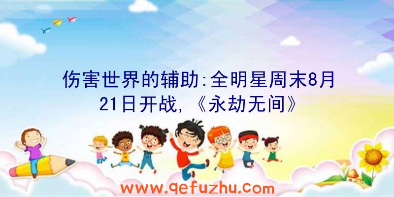 伤害世界的辅助:全明星周末8月21日开战,《永劫无间》