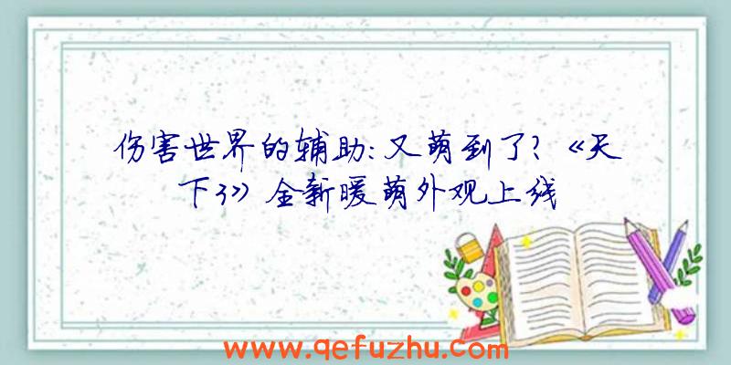 伤害世界的辅助:又萌到了？《天下3》全新暖萌外观上线