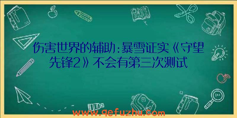 伤害世界的辅助:暴雪证实《守望先锋2》不会有第三次测试