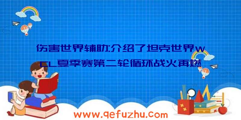 伤害世界辅助:介绍了坦克世界WCL夏季赛第二轮循环战火再燃