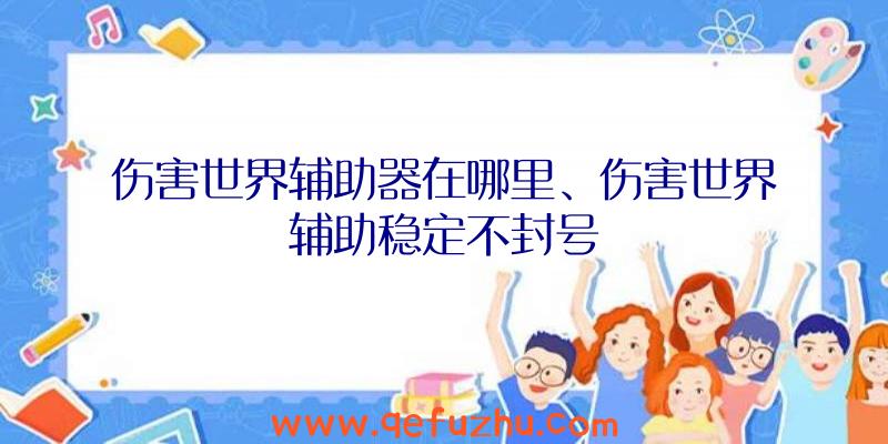 伤害世界辅助器在哪里、伤害世界辅助稳定不封号