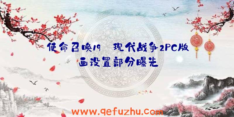 使命召唤19:现代战争2PC版画设置部分曝光