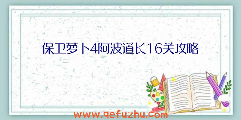 保卫萝卜4阿波道长16关攻略