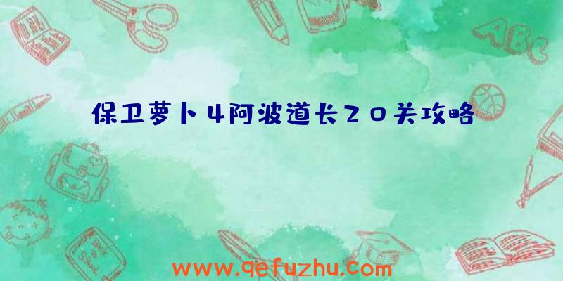 保卫萝卜4阿波道长20关攻略