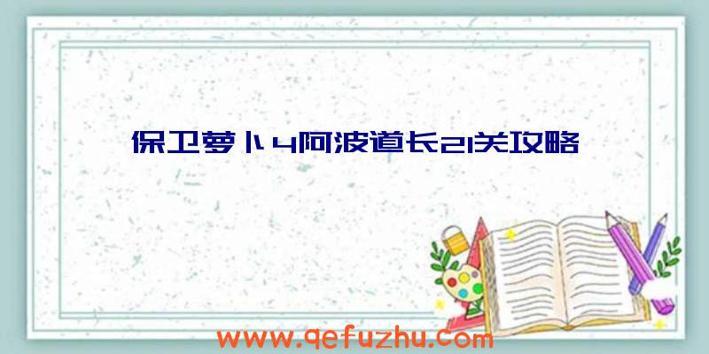 保卫萝卜4阿波道长21关攻略